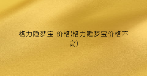 格力睡梦宝 价格(格力睡梦宝价格不高)